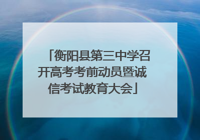 衡阳县第三中学召开高考考前动员暨诚信考试教育大会